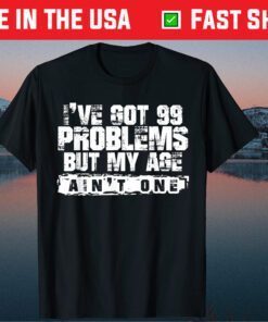 I've Got 99 Problems But My Age Aint One Father Day Classic T-Shirt