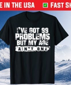 I've Got 99 Problems But My Age Aint One Father Day Classic T-Shirt