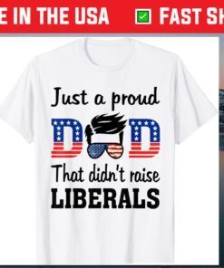 Just A Proud Dad That Didn't Raise Liberals Us 2021 T-Shirt