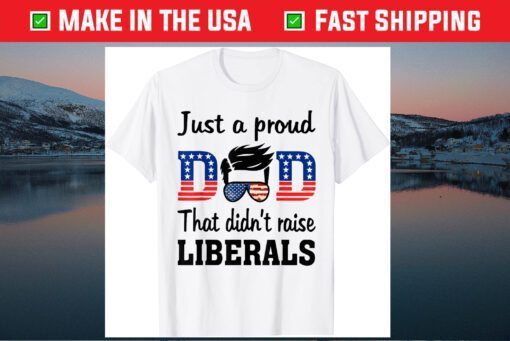 Just A Proud Dad That Didn't Raise Liberals Us 2021 T-Shirt