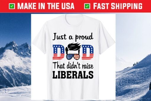 Just A Proud Dad That Didn't Raise Liberals Us 2021 T-Shirt