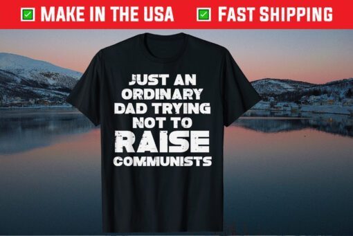 Just An Ordinary Dad Trying Not To Raise Communists Father Day Classic T-Shirt