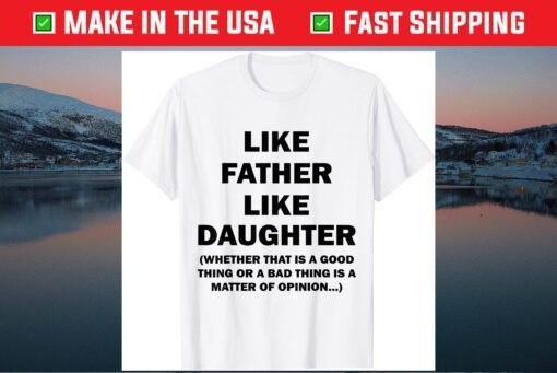 Like Father Like Daughter Whether That Is A Good Things Gift T-Shirt