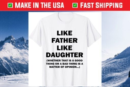 Like Father Like Daughter Whether That Is A Good Things Gift T-Shirt