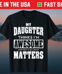 My Daughter Thinks I'm Awesome And That's All What Matters Unisex T-Shirt