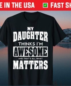 My Daughter Thinks I'm Awesome And That's All What Matters Classic T-Shirt