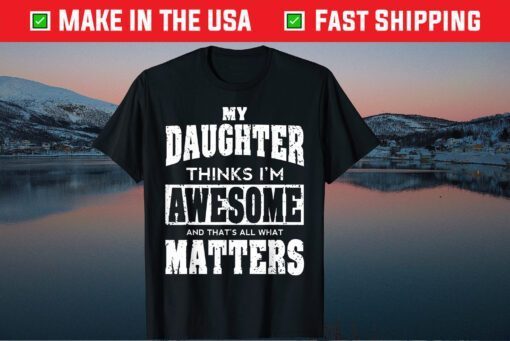 My Daughter Thinks I'm Awesome And That's All What Matters Classic T-Shirt