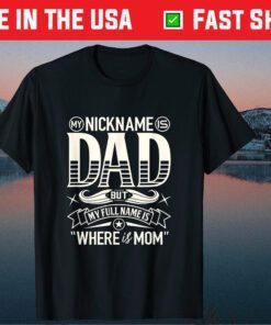 My Nickname Is Dad But My Full Name Is Where Is Mom Fathers Day Classic T-Shirt