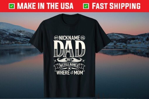 My Nickname Is Dad But My Full Name Is Where Is Mom Fathers Day Classic T-Shirt