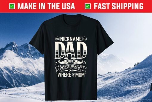 My Nickname Is Dad But My Full Name Is Where Is Mom Fathers Day Classic T-Shirt