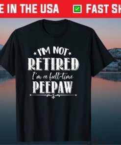 Not Retired Full-time Peepaw Father's Day Grandpa Classic T-Shirt