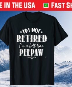 Not Retired Full-time Peepaw Father's Day Grandpa Classic T-Shirt