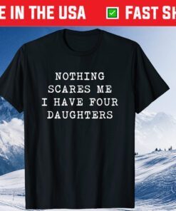 Nothing Scares Me I Have Four Daughters Fathers Day Classic T-Shirt