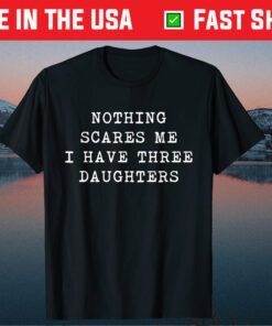 Nothing Scares Me I Have Three Daughters Fathers Day Unisex T-Shirts