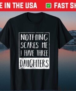 Nothing Scares Me I Have Three Daughters Fathers Day Classic T-Shirt