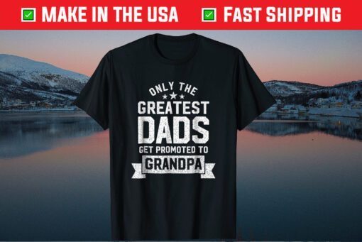 Only The Greatest Dads Get Promoted To Grandpa Father's Day Classic T-Shirt