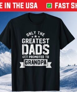 Only The Greatest Dads Get Promoted To Grandpa Father's Day Classic T-Shirt