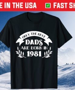 Only the best dads are born in 1981 Fathers Day Classic T-Shirt