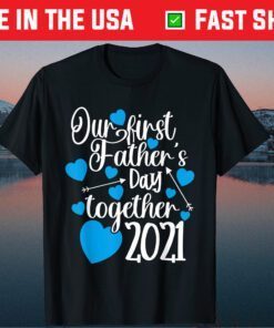 Our First Fathers Day Together 2021 Father Day Gift Shirt