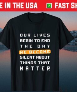 Our Lives Begin to End the Day We Become Silent About Things That Matter Classic T-Shirt