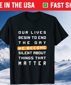 Our Lives Begin to End the Day We Become Silent About Things That Matter Classic T-Shirt