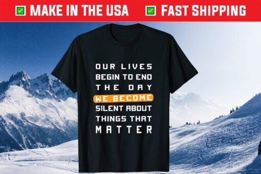 Our Lives Begin to End the Day We Become Silent About Things That Matter Classic T-Shirt