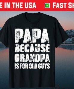 PAPA because GRANDPA is for old Guys Fathers Day Gift T-Shirt