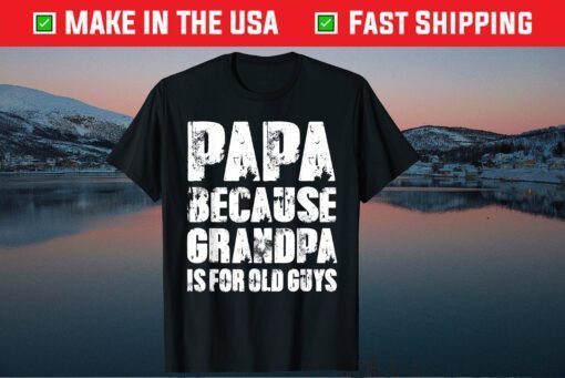 PAPA because GRANDPA is for old Guys Fathers Day Gift T-Shirt