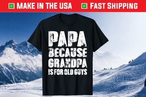 PAPA because GRANDPA is for old Guys Fathers Day Gift T-Shirt