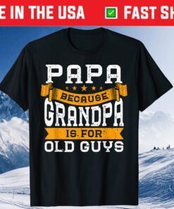 Papa Because Grandpa Is For Old Guys Fathers Day Classic T-Shirt