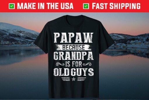 Papaw Because Grandpa Is For Old Guys Fathers Day Us 2021 Shirt