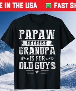 Papaw Because Grandpa Is For Old Guys Fathers Day Us 2021 Shirt