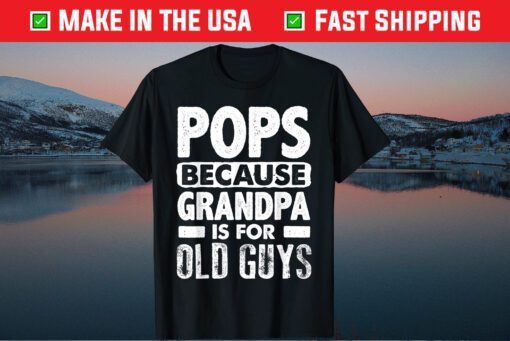 Pops Because Grandpa Is For Old Guys Fathers Day Unisex T-Shirt