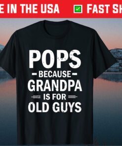 Pops Because Grandpa Is For Old Guys Fathers Day Unisex TShirt