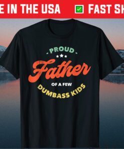 Proud Father Of A Few Dumbass Kids Father's Day Us 2021 T-Shirts