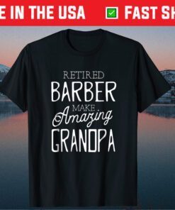 Retired Barber Make Amazing Grandpa Father's Day Us 2021 T-shirt