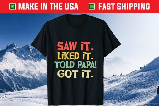 Saw It Liked It Told Papa Got It Fathers Day Classic T-Shirt