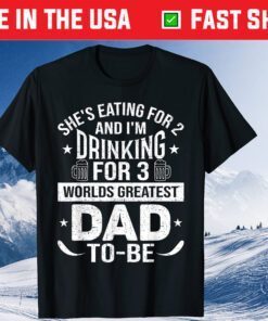 She's Eating For 2 And I'm Drinking For 3 Worlds Greatest Dad Unisex T-Shirt