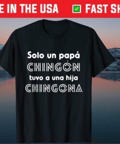 Solo Un Papa Chingon Tovo A Una Hija Chingona T-Shirt