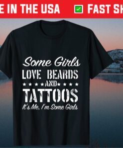 Some Girls Love Beards And Tattoos It's Me I'm Some Girls Classic T-Shirt
