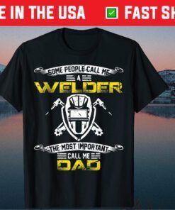 Some People Call Me A Welder The Most Important Call Me Dad Classic T-Shirt