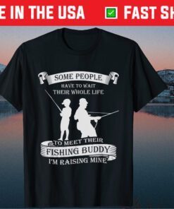 Some People Wait Fishing Buddy I'm Raising Mine Dad Classic T-Shirt