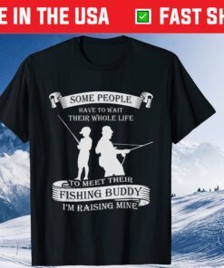 Some People Wait Fishing Buddy I'm Raising Mine Dad Classic T-Shirt