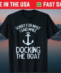 Sorry For What I Said While Docking The Boat Gift T-Shirt