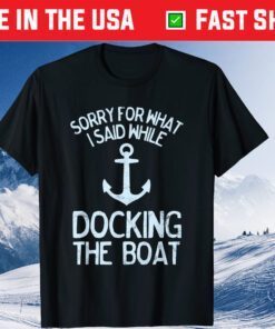 Sorry For What I Said While Docking The Boat Gift T-Shirt