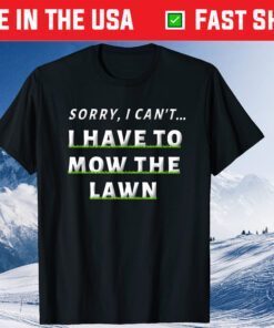 Sorry , I Can't I Have To Mow The Lawn Dad Fathers Day Classic T-Shirt
