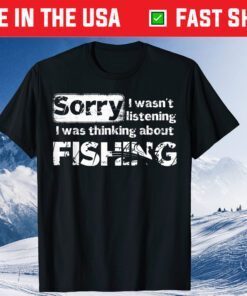 Sorry I Wasn't Listening I Was Thinking About Fishing Gift T-Shirt