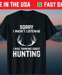 Sorry I Wasn't Listening I Was Thinking About Hunting Classic T-Shirt
