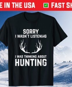 Sorry I Wasn't Listening I Was Thinking About Hunting Classic T-Shirt