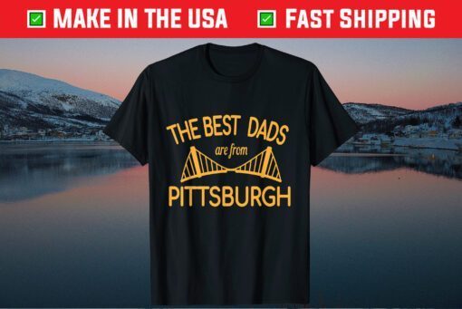 The Best Dads Are From Pittsburgh Father's Day Tshirt